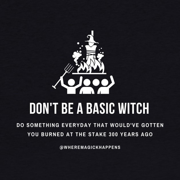 Don't Be a Basic Witch by MagickHappens